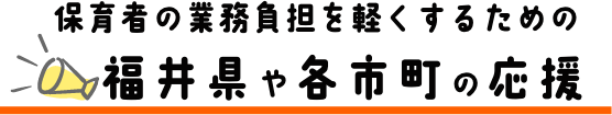 保育者の業務負担を軽くするための福井県や各市町の応援
